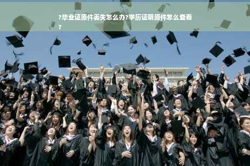 ?毕业证原件丢失怎么办?学历证明原件怎么查看
? ?毕业证原件丢失怎么办?学历证明原件怎么查看
?