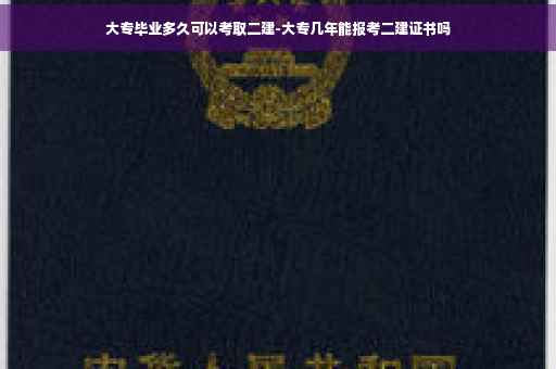 大专毕业多久可以考取二建-大专几年能报考二建证书吗
