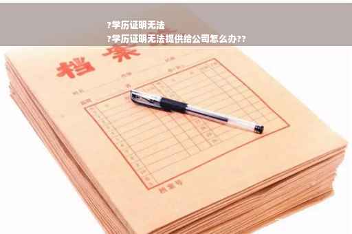 ?学历证明无法
?学历证明无法提供给公司怎么办??