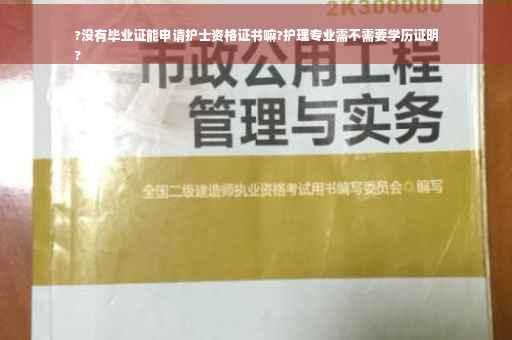 ?没有毕业证能申请护士资格证书嘛?护理专业需不需要学历证明
?