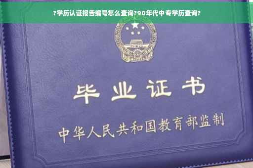 ?学历认证报告编号怎么查询?90年代中专学历查询?