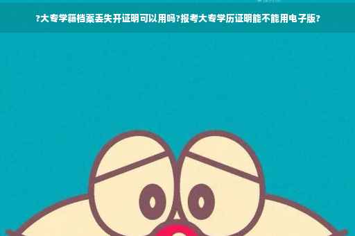 ?大专学籍档案丢失开证明可以用吗?报考大专学历证明能不能用电子版?