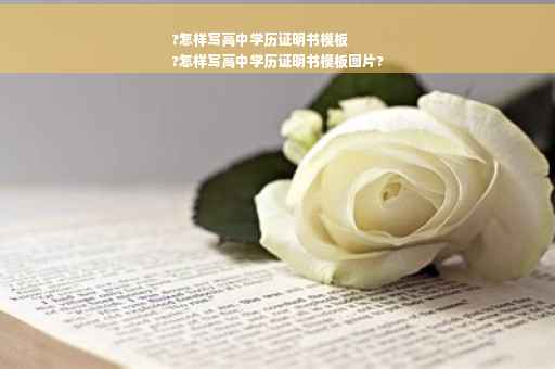 ?怎样写高中学历证明书模板
?怎样写高中学历证明书模板图片?