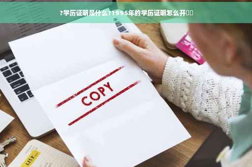 ?学历证明是什么?1995年的学历证明怎么开⚡️