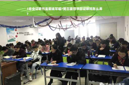 ?毕业证明书需要填写嘛?简历要带学历证明吗怎么弄
?
