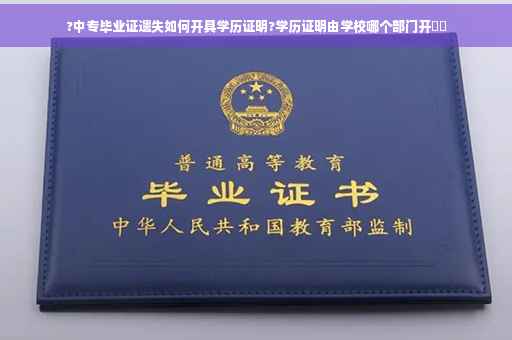 ?中专毕业证遗失如何开具学历证明?学历证明由学校哪个部门开⚡️