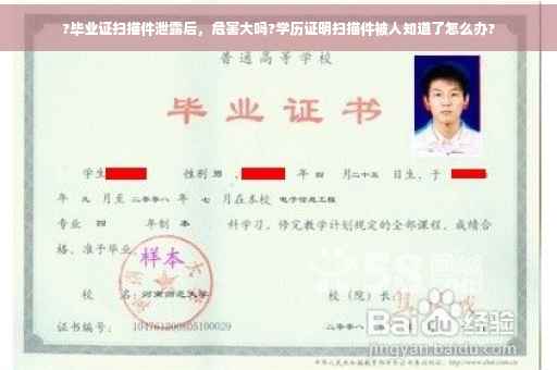 ?毕业证扫描件泄露后，危害大吗?学历证明扫描件被人知道了怎么办?
