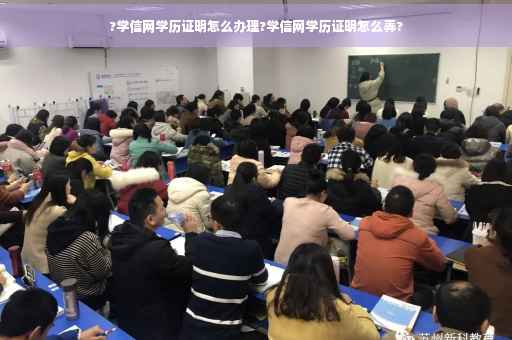 ?学信网学历证明怎么办理?学信网学历证明怎么弄?
