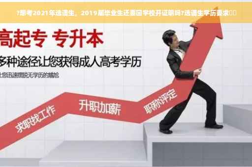 ?想考2021年选调生，2019届毕业生还要回学校开证明吗?选调生学历要求⚡️