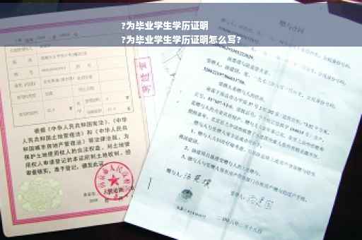 ?为毕业学生学历证明
?为毕业学生学历证明怎么写?