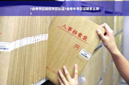?自考学历如何学历认证?自考中学历证明怎么弄
?