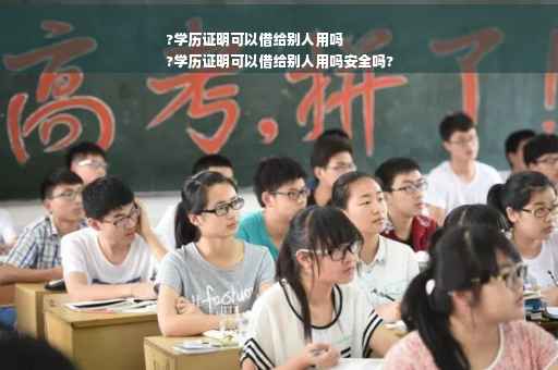 ?学历证明可以借给别人用吗
?学历证明可以借给别人用吗安全吗?