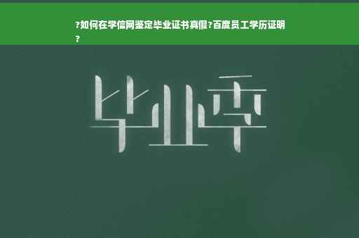 ?如何在学信网鉴定毕业证书真假?百度员工学历证明
?