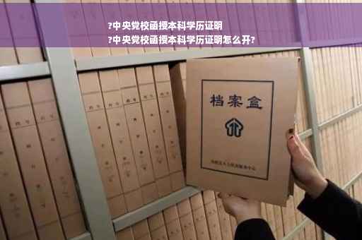 ?中央党校函授本科学历证明
?中央党校函授本科学历证明怎么开?