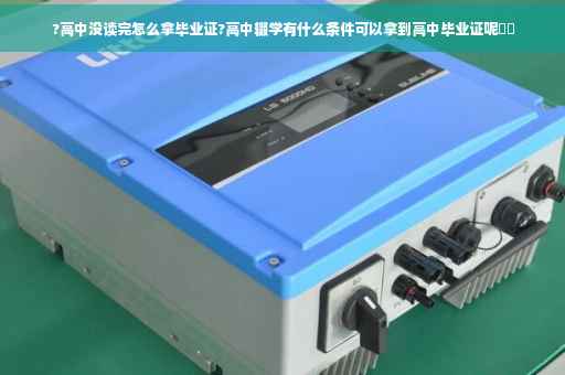 ?高中没读完怎么拿毕业证?高中辍学有什么条件可以拿到高中毕业证呢⚡️
