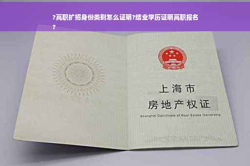?高职扩招身份类别怎么证明?结业学历证明高职报名
?