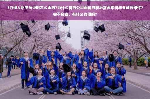 ?办理入职学历证明怎么弄的?为什么有的公司面试应聘后需要本科毕业证复印件？会不会查，有什么作用吗?