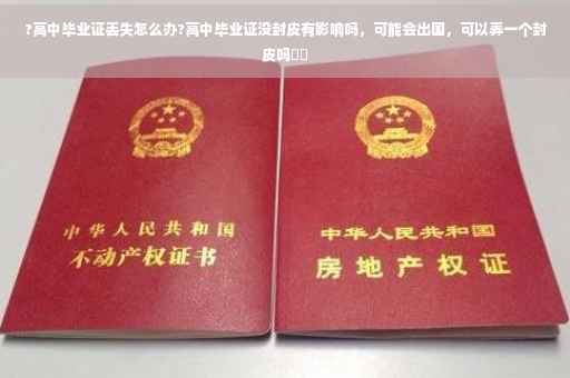 ?高中毕业证丢失怎么办?高中毕业证没封皮有影响吗，可能会出国，可以弄一个封皮吗⚡️