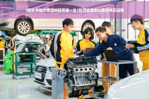 ?延长学制毕业证时间写哪一年?延迟毕业怎么提供学历证明
?