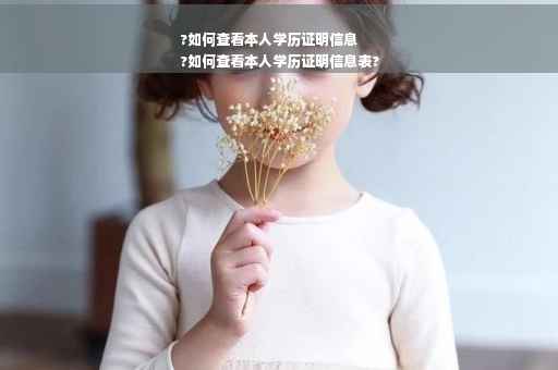?如何查看本人学历证明信息
?如何查看本人学历证明信息表?