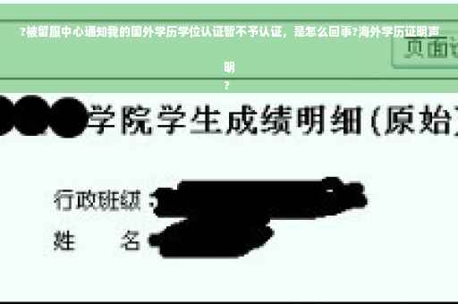 ?被留服中心通知我的国外学历学位认证暂不予认证，是怎么回事?海外学历证明声明
?