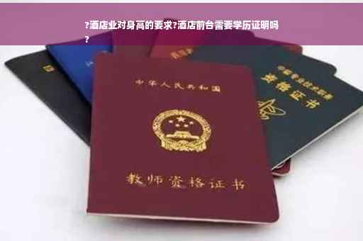 ?酒店业对身高的要求?酒店前台需要学历证明吗
?