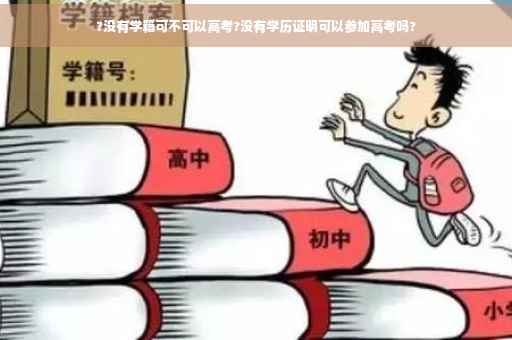 ?没有学籍可不可以高考?没有学历证明可以参加高考吗?