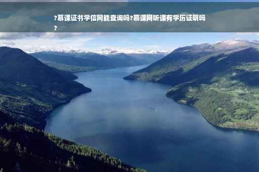 ?慕课证书学信网能查询吗?慕课网听课有学历证明吗
?