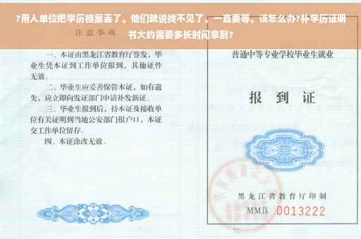 ?用人单位把学历档案丢了。他们就说找不见了。一直要等。该怎么办?补学历证明书大约需要多长时间拿到?