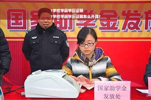 ?学校学籍学历证明
?学校学籍学历证明怎么开具?