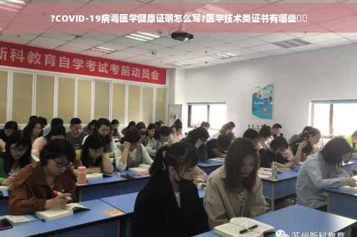 ?COVID-19病毒医学健康证明怎么写?医学技术类证书有哪些⚡️