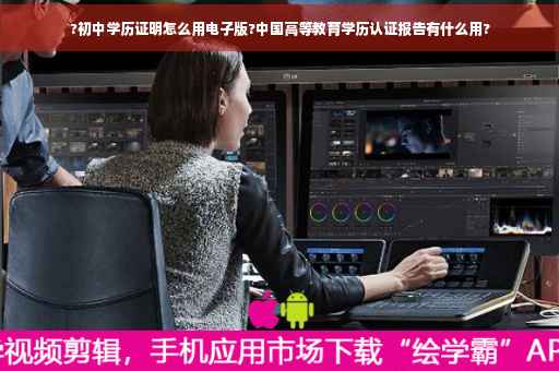 ?初中学历证明怎么用电子版?中国高等教育学历认证报告有什么用?