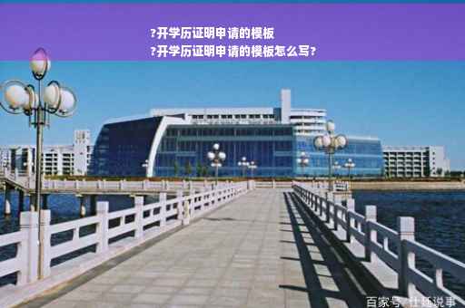 ?开学历证明申请的模板
?开学历证明申请的模板怎么写?