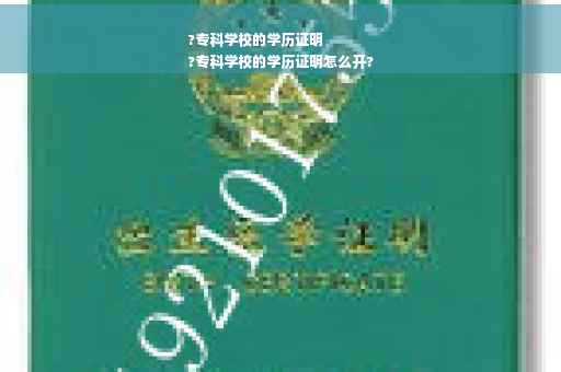 ?专科学校的学历证明
?专科学校的学历证明怎么开?
