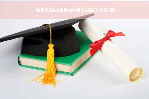 ?简历学历怎么填写?怎样写个人简历和学历证明
?