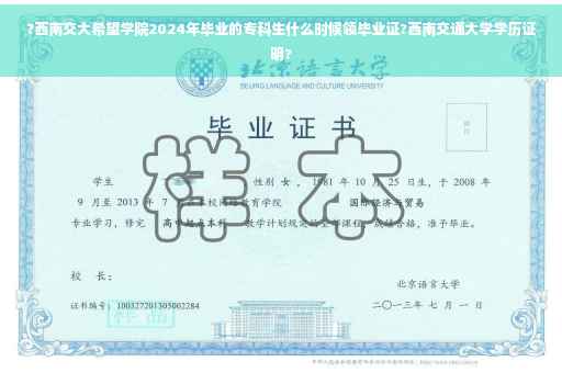 ?西南交大希望学院2024年毕业的专科生什么时候领毕业证?西南交通大学学历证明?