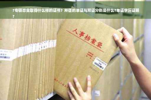 ?专硕毕业取得什么样的证书？所谓的单证与双证分别是什么?单证学历证明
?