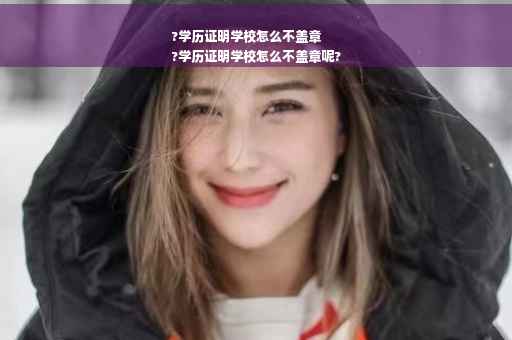 ?学历证明学校怎么不盖章
?学历证明学校怎么不盖章呢?
