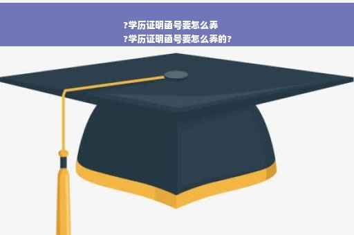 ?学历证明函号要怎么弄
?学历证明函号要怎么弄的?