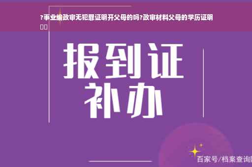 ?事业编政审无犯罪证明开父母的吗?政审材料父母的学历证明
⚡️