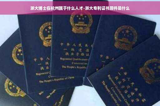 浙大博士在杭州属于什么人才-浙大专利证书原件是什么