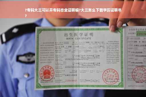 ?专科大三可以开专科毕业证明嘛?大三怎么下载学历证明书
?