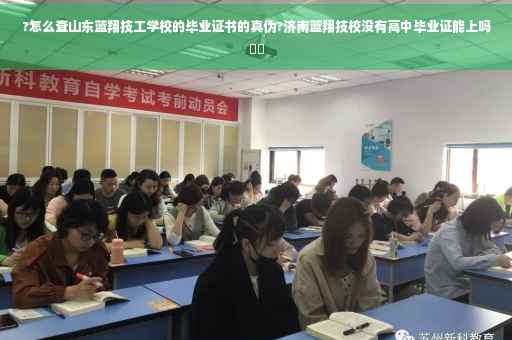 ?怎么查山东蓝翔技工学校的毕业证书的真伪?济南蓝翔技校没有高中毕业证能上吗⚡️