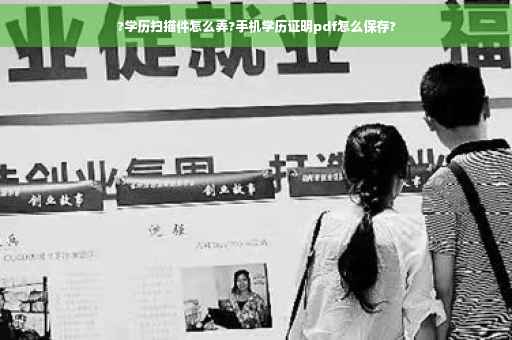 ?学历扫描件怎么弄?手机学历证明pdf怎么保存?
