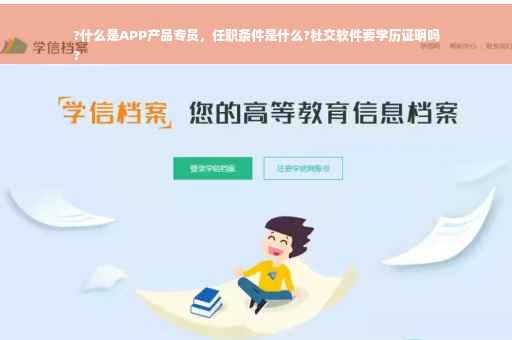 ?什么是APP产品专员，任职条件是什么?社交软件要学历证明吗
?