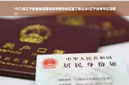 ?九几年辽宁省商业高等专科学校毕业证丢了怎么办?辽宁自考学历证明
⚡️