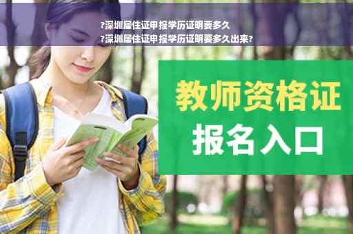 ?深圳居住证申报学历证明要多久
?深圳居住证申报学历证明要多久出来?