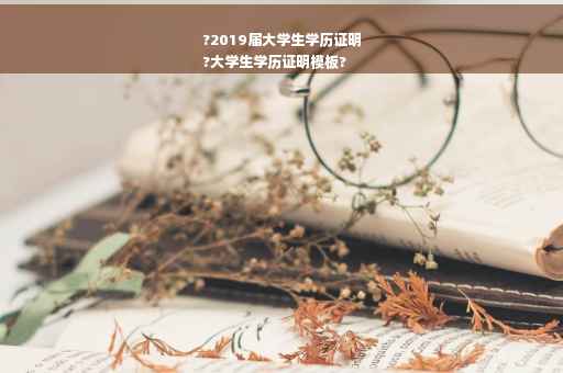 ?2019届大学生学历证明
?大学生学历证明模板?