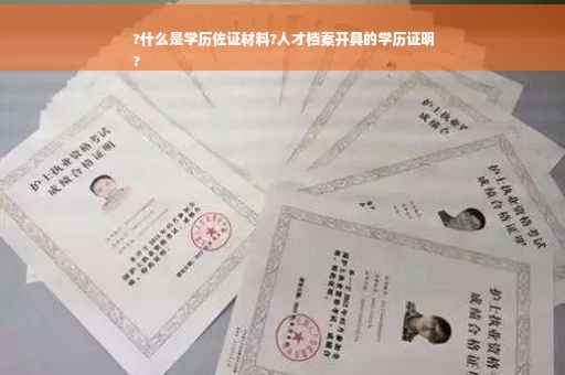 ?什么是学历佐证材料?人才档案开具的学历证明
?
