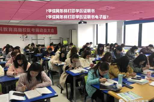 ?学信网怎样打印学历证明书
?学信网怎样打印学历证明书电子版?